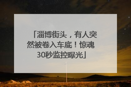 淄博街头，有人突然被卷入车底！惊魂30秒监控曝光