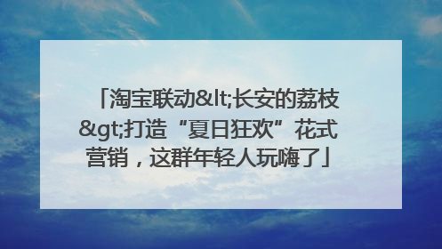 淘宝联动<长安的荔枝>打造“夏日狂欢”花式营销，这群年轻人玩嗨了