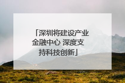 深圳将建设产业金融中心 深度支持科技创新
