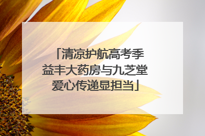 清凉护航高考季 益丰大药房与九芝堂爱心传递显担当