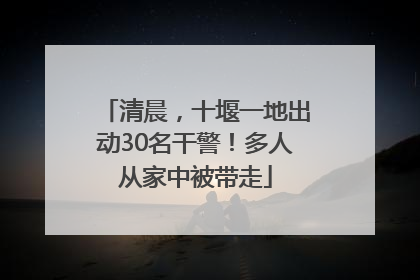清晨，十堰一地出动30名干警！多人从家中被带走