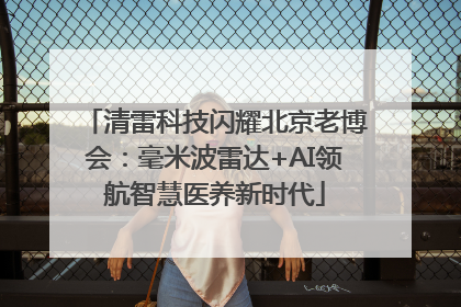 清雷科技闪耀北京老博会：毫米波雷达+AI领航智慧医养新时代
