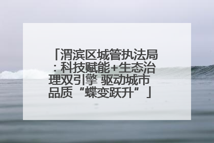 渭滨区城管执法局：科技赋能+生态治理双引擎 驱动城市品质“蝶变跃升”