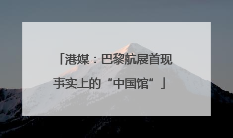 港媒：巴黎航展首现事实上的“中国馆”
