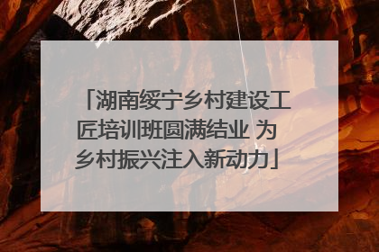 湖南绥宁乡村建设工匠培训班圆满结业 为乡村振兴注入新动力