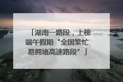 湖南一路段，上榜端午假期“全国繁忙易拥堵高速路段”