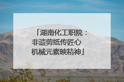 湖南化工职院：非遗剪纸传匠心 机械元素映精神