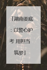 湖南娄底：以警心护考 用担当筑梦