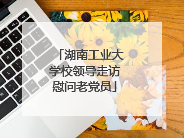 湖南工业大学校领导走访慰问老党员