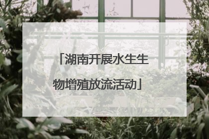 湖南开展水生生物增殖放流活动