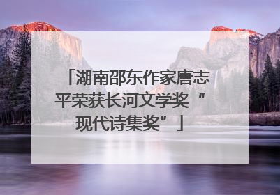 湖南邵东作家唐志平荣获长河文学奖“现代诗集奖”