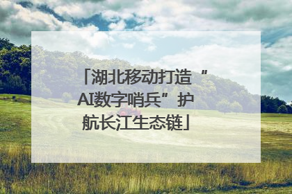 湖北移动打造“AI数字哨兵”护航长江生态链