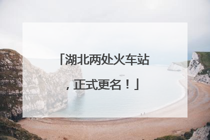 湖北两处火车站，正式更名！