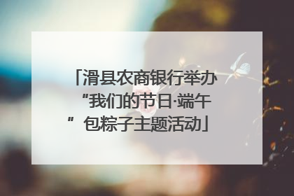 滑县农商银行举办“我们的节日·端午”包粽子主题活动