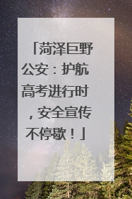 菏泽巨野公安：护航高考进行时，安全宣传不停歇！