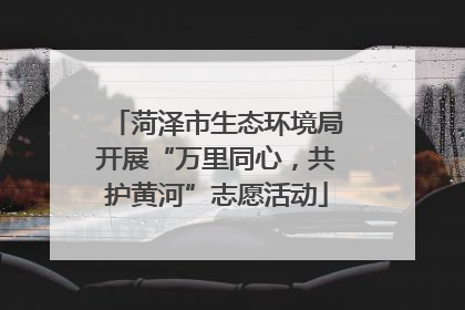 菏泽市生态环境局开展“万里同心，共护黄河”志愿活动