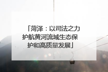 菏泽：以司法之力护航黄河流域生态保护和高质量发展