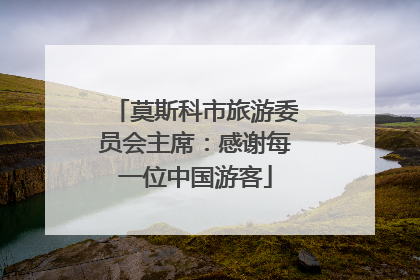 莫斯科市旅游委员会主席：感谢每一位中国游客