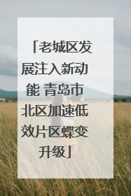 老城区发展注入新动能 青岛市北区加速低效片区蝶变升级