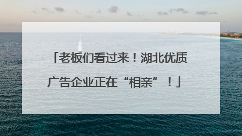 老板们看过来！湖北优质广告企业正在“相亲”！