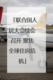 联合国人居大会续会召开 聚焦全球住房危机