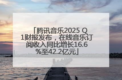 腾讯音乐2025 Q1财报发布，在线音乐订阅收入同比增长16.6%至42.2亿元