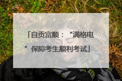 自贡富顺：“满格电”保障考生顺利考试
