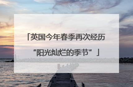 英国今年春季再次经历“阳光灿烂的季节”