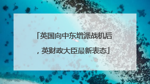 英国向中东增派战机后，英财政大臣最新表态