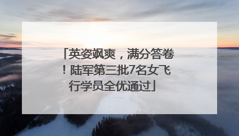 英姿飒爽，满分答卷！陆军第三批7名女飞行学员全优通过