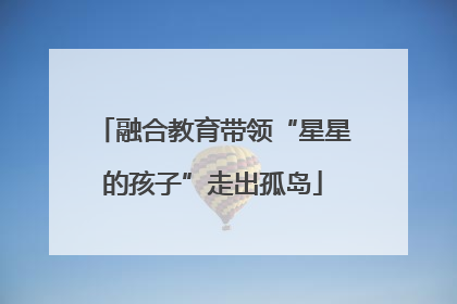 融合教育带领“星星的孩子”走出孤岛