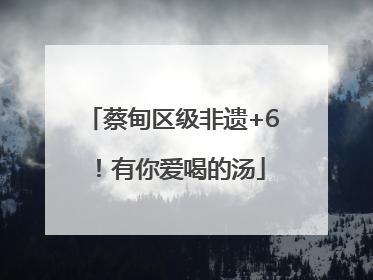 蔡甸区级非遗+6！有你爱喝的汤