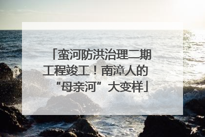 蛮河防洪治理二期工程竣工！南漳人的“母亲河”大变样
