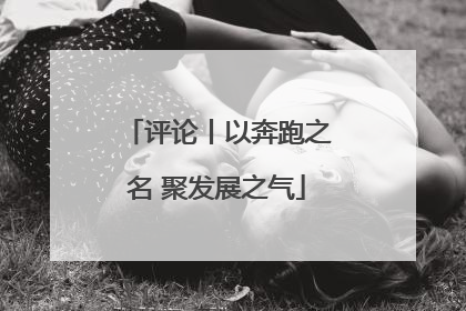 评论丨以奔跑之名 聚发展之气