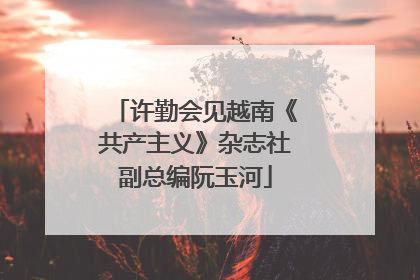 许勤会见越南《共产主义》杂志社副总编阮玉河