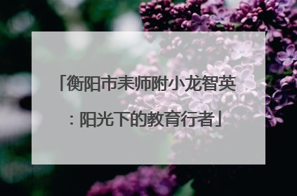 衡阳市耒师附小龙智英：阳光下的教育行者