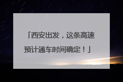 西安出发，这条高速预计通车时间确定！