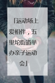 运动场上爱相伴，五里坨街道举办亲子运动会