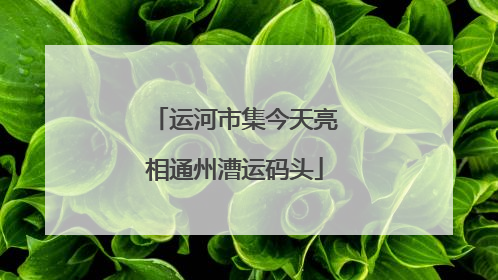 运河市集今天亮相通州漕运码头