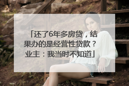 还了6年多房贷，结果办的是经营性贷款？业主：我当时不知道