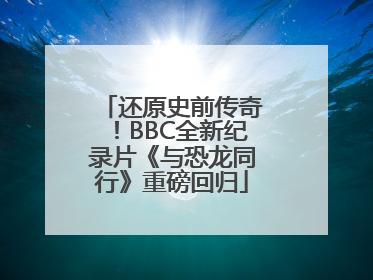 还原史前传奇！BBC全新纪录片《与恐龙同行》重磅回归