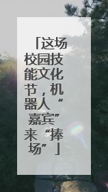 这场校园技能文化节，机器人“嘉宾”来“捧场”