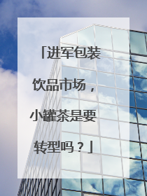 进军包装饮品市场，小罐茶是要转型吗？