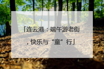连云港：端午游老街，快乐与“童”行