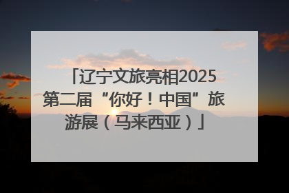 辽宁文旅亮相2025第二届“你好！中国”旅游展（马来西亚）