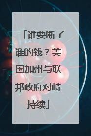 谁要断了谁的钱？美国加州与联邦政府对峙持续