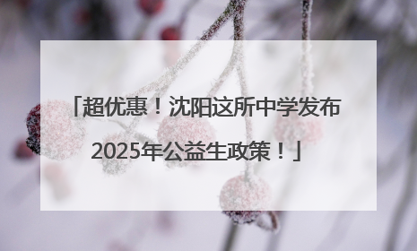 超优惠！沈阳这所中学发布2025年公益生政策！