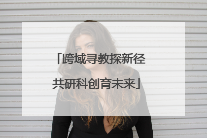 跨域寻教探新径 共研科创育未来