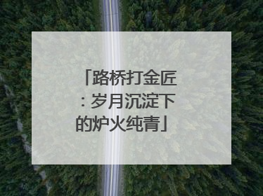 路桥打金匠：岁月沉淀下的炉火纯青