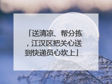 送清凉、帮分拣，江汉区把关心送到快递员心坎上